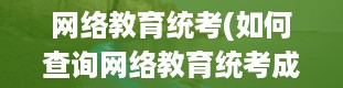 网络教育统考(如何查询网络教育统考成绩)