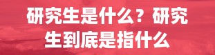 研究生是什么？研究生到底是指什么