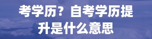 考学历？自考学历提升是什么意思