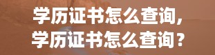 学历证书怎么查询,学历证书怎么查询？轻松掌握多种查询方法