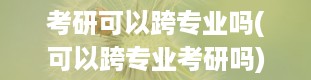 考研可以跨专业吗(可以跨专业考研吗)