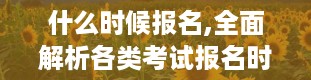 什么时候报名,全面解析各类考试报名时间，助你顺利备考