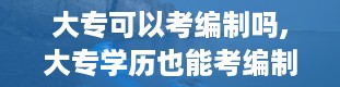 大专可以考编制吗,大专学历也能考编制？揭秘大专生考编之路