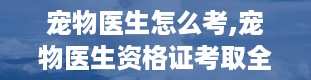 宠物医生怎么考,宠物医生资格证考取全攻略