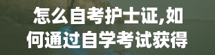 怎么自考护士证,如何通过自学考试获得护士证？