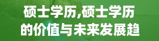 硕士学历,硕士学历的价值与未来发展趋势