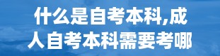 什么是自考本科,成人自考本科需要考哪些科目