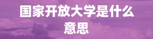 国家开放大学是什么意思