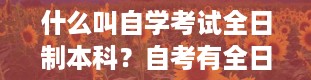 什么叫自学考试全日制本科？自考有全日制吗