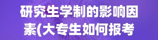 研究生学制的影响因素(大专生如何报考研究生)