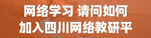 网络学习 请问如何加入四川网络教研平台学习呢