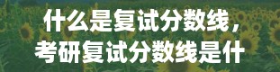 什么是复试分数线，考研复试分数线是什么