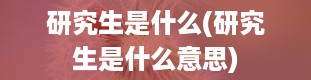 研究生是什么(研究生是什么意思)