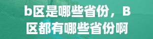 b区是哪些省份，B区都有哪些省份啊