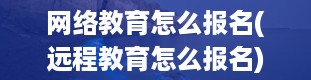 网络教育怎么报名(远程教育怎么报名)