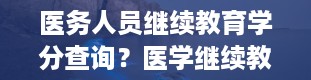 医务人员继续教育学分查询？医学继续教育学分怎么查