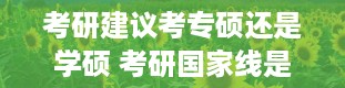 考研建议考专硕还是学硕 考研国家线是多少分