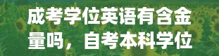 成考学位英语有含金量吗，自考本科学位英语有什么用