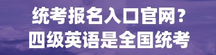 统考报名入口官网？四级英语是全国统考吗