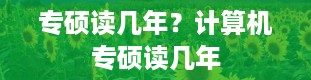 专硕读几年？计算机专硕读几年