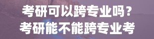 考研可以跨专业吗？考研能不能跨专业考 考研可以跨专业考吗