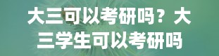 大三可以考研吗？大三学生可以考研吗