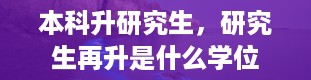 本科升研究生，研究生再升是什么学位