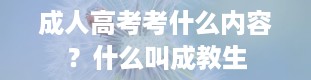 成人高考考什么内容？什么叫成教生