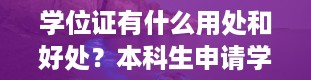 学位证有什么用处和好处？本科生申请学士学位证有什么用