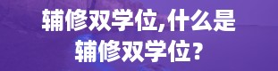 辅修双学位,什么是辅修双学位？