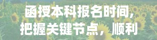 函授本科报名时间,把握关键节点，顺利升学