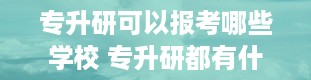 专升研可以报考哪些学校 专升研都有什么条件