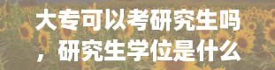 大专可以考研究生吗，研究生学位是什么