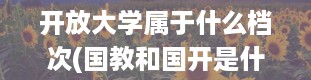 开放大学属于什么档次(国教和国开是什么意思)