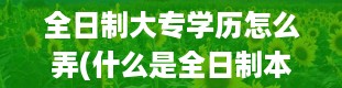 全日制大专学历怎么弄(什么是全日制本科)