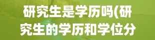 研究生是学历吗(研究生的学历和学位分别是什么)