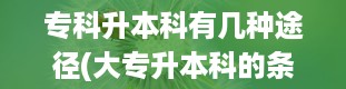 专科升本科有几种途径(大专升本科的条件)