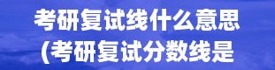 考研复试线什么意思(考研复试分数线是什么)