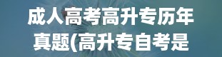 成人高考高升专历年真题(高升专自考是个怎么样的流程)