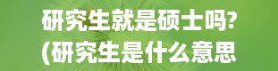 研究生就是硕士吗?(研究生是什么意思)