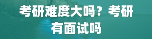 考研难度大吗？考研有面试吗