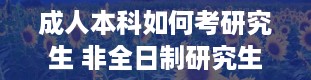 成人本科如何考研究生 非全日制研究生通过率高吗难考吗