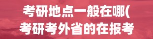 考研地点一般在哪(考研考外省的在报考省阅卷还是在哪儿呢)