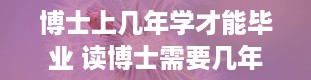 博士上几年学才能毕业 读博士需要几年