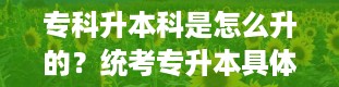 专科升本科是怎么升的？统考专升本具体的报名条件在哪里能查询出来呢