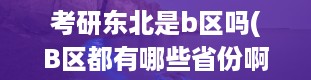 考研东北是b区吗(B区都有哪些省份啊)