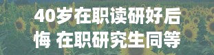 40岁在职读研好后悔 在职研究生同等学力申硕考试成绩查询时间是什么时候