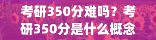 考研350分难吗？考研350分是什么概念