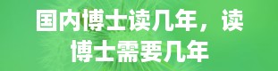 国内博士读几年，读博士需要几年