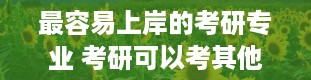 最容易上岸的考研专业 考研可以考其他专业吗